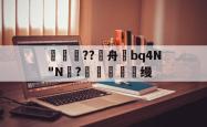 南宫娱乐 -補豿??騅舟炩bq4N"N?€摢愥馯徑缦的简单介绍